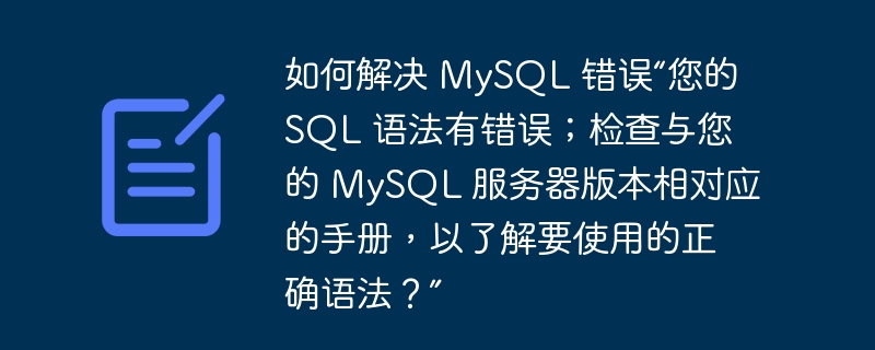 如何解决 MySQL 错误“您的 SQL 语法有错误；检查与您的 MySQL 服务器版本相对应的手册，以了解要使用的正确语法？”