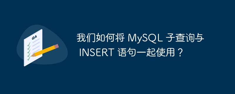 我们如何将 MySQL 子查询与 INSERT 语句一起使用？