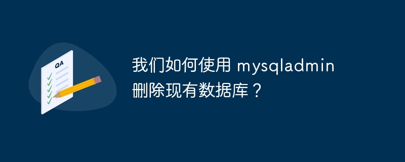 我们如何使用 mysqladmin 删除现有数据库？