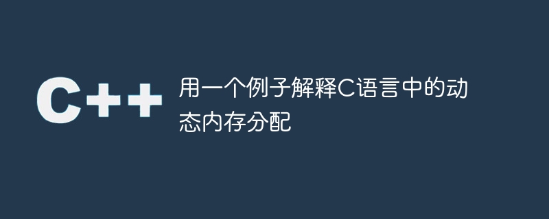 用一個例子解釋C語言中的動態記憶體分配