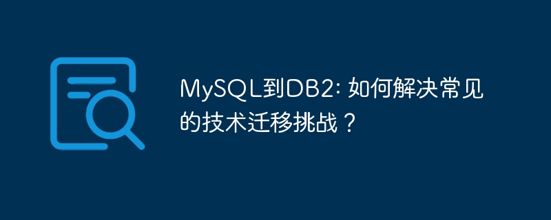 MySQL到DB2: 如何解决常见的技术迁移挑战？