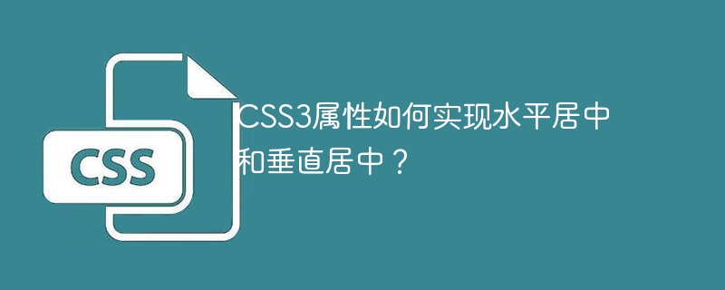 CSS3 속성은 어떻게 수평 센터링과 수직 센터링을 달성합니까?