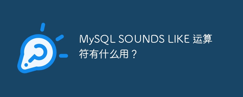 MySQL SOUNDS LIKE 运算符有什么用？