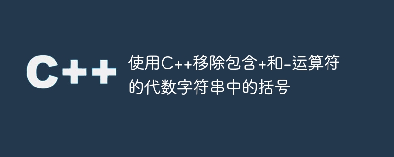 使用C++移除包含+和-运算符的代数字符串中的括号