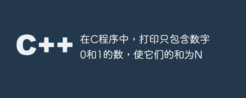 C プログラムで、数字 0 と 1 のみを含む数値を合計が N になるように出力します。