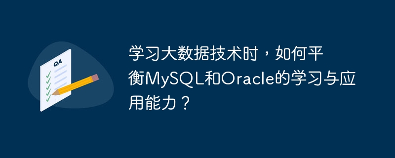 When learning big data technology, how to balance the learning and application capabilities of MySQL and Oracle?