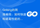 Golang的网络编程：如何快速构建高性能的网络应用？
