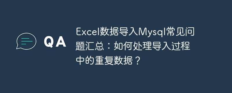 Excel数据导入Mysql常见问题汇总：如何处理导入过程中的重复数据？