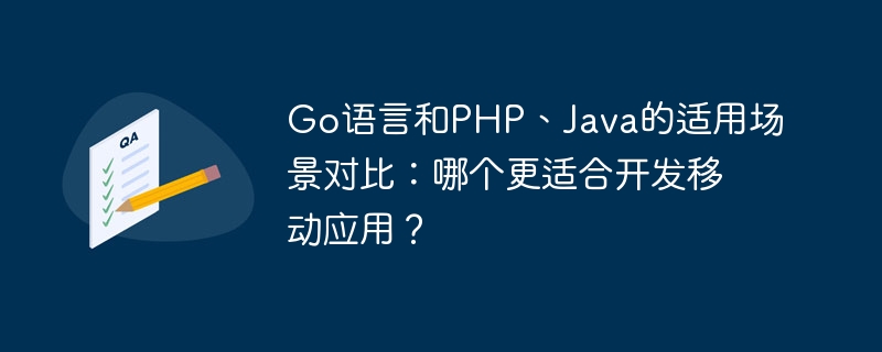 Go语言和PHP、Java的适用场景对比：哪个更适合开发移动应用？