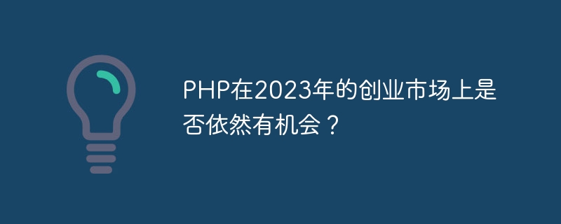 PHP在2023年的创业市场上是否依然有机会？