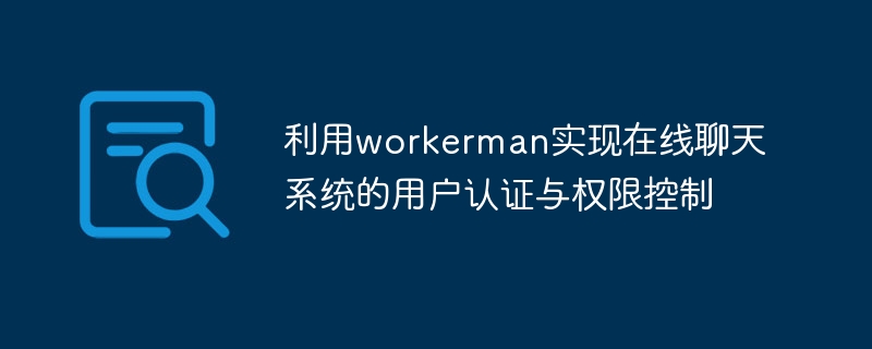 Utilisez Workerman pour réaliser lauthentification des utilisateurs et le contrôle dautorité du système de chat en ligne