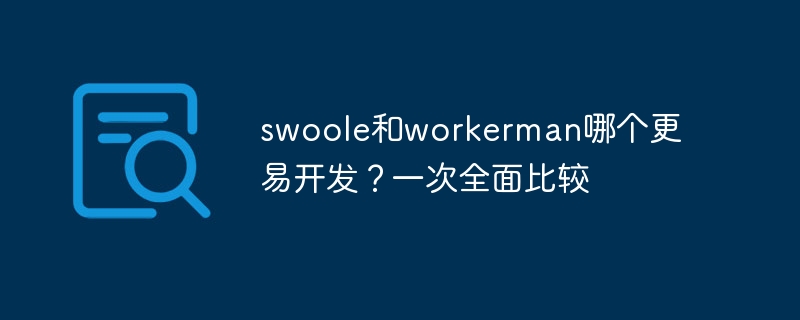 Swoole과 Workerman 중 어느 것이 개발하기 더 쉽나요? 포괄적인 비교