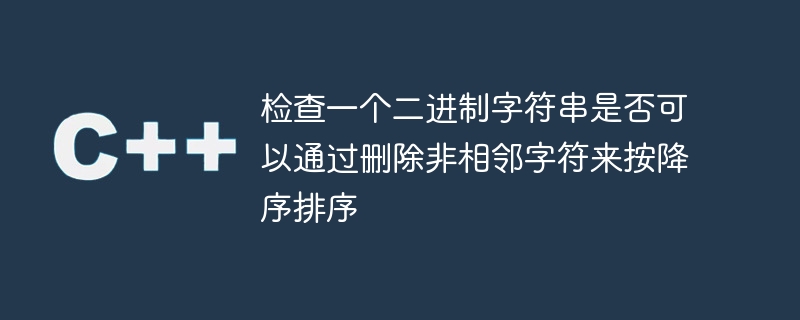 인접하지 않은 문자를 제거하여 이진 문자열을 내림차순으로 정렬할 수 있는지 확인