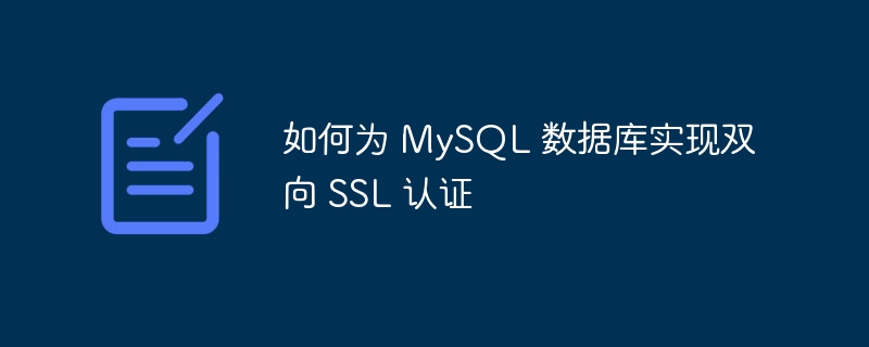 如何为 MySQL 数据库实现双向 SSL 认证