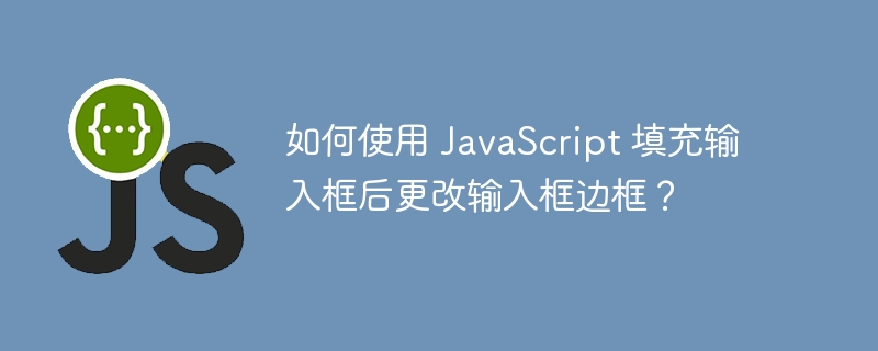 如何使用 JavaScript 填充输入框后更改输入框边框？