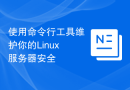 使用命令行工具维护你的Linux服务器安全
