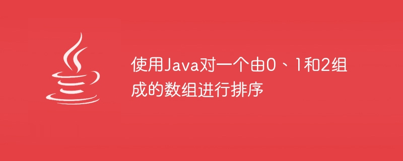 使用Java對一個由0、1和2組成的陣列進行排序