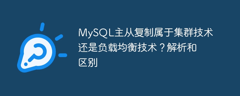 Adakah replikasi hamba tuan MySQL adalah teknologi kluster atau teknologi pengimbangan beban? Analisis dan perbezaan