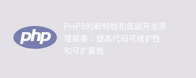 PHP8의 새로운 기능과 기본 개발 원칙 탐색: 코드 유지 관리성 및 확장성 개선