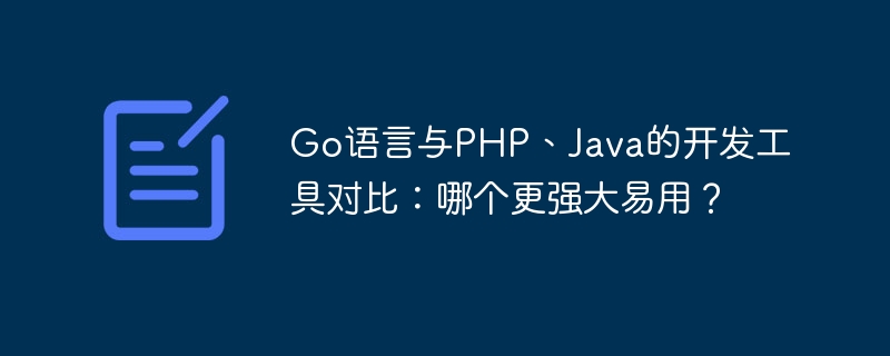 Go语言与PHP、Java的开发工具对比：哪个更强大易用？