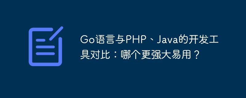 Perbandingan alat pembangunan antara bahasa Go, PHP dan Java: Mana satu yang lebih berkuasa dan lebih mudah untuk digunakan?