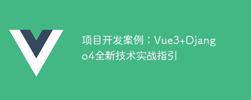 项目开发案例：Vue3+Django4全新技术实战指引