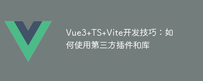 Vue3+TS+Vite development tips: how to use third-party plug-ins and libraries