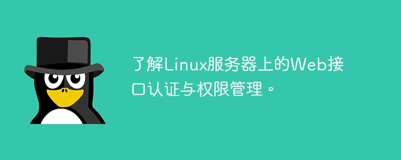 Verstehen Sie die Webschnittstellenauthentifizierung und Berechtigungsverwaltung auf Linux-Servern.