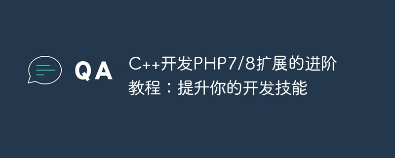 C++开发PHP7/8扩展的进阶教程：提升你的开发技能