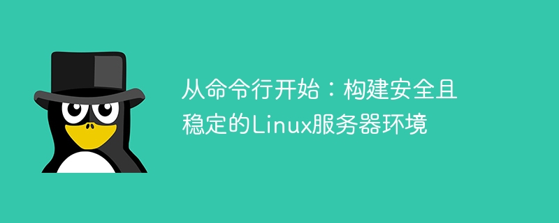 Bermula dari baris arahan: Membina persekitaran pelayan Linux yang selamat dan stabil