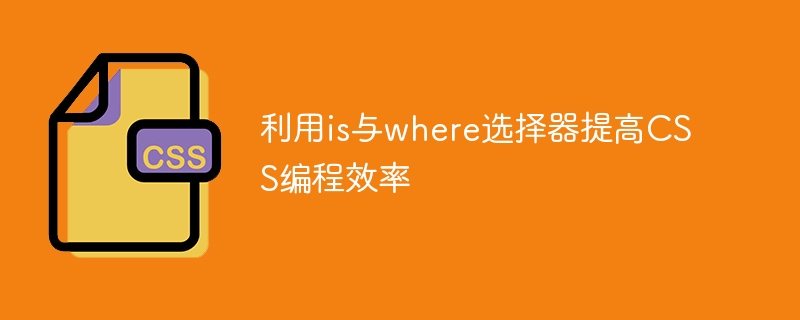 利用is與where選擇器提升CSS編程效率