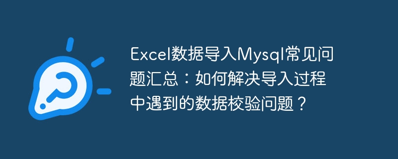 Excel データの Mysql へのインポートに関するよくある質問のまとめ: インポート プロセス中に発生したデータ検証の問題を解決するにはどうすればよいですか?