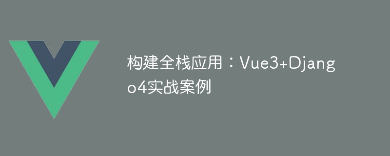 풀스택 애플리케이션 구축: Vue3+Django4 실제 사례