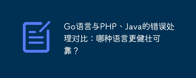 Go語言與PHP、Java的錯誤處理比較：哪種語言較健壯可靠？