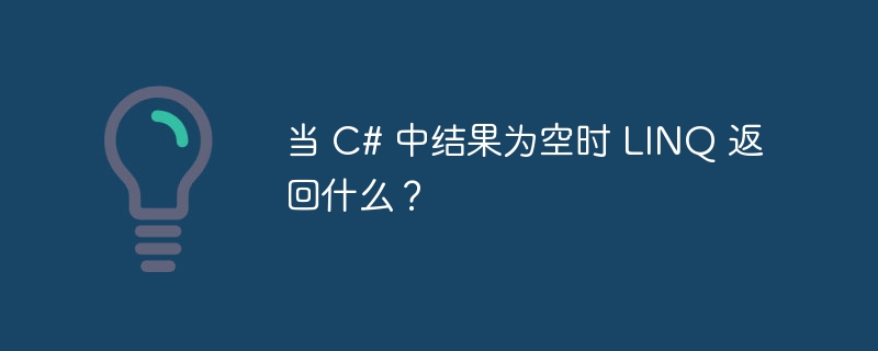 当 C# 中结果为空时 LINQ 返回什么？