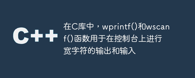 在C库中，wprintf()和wscanf()函数用于在控制台上进行宽字符的输出和输入