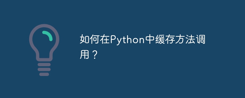 Python でメソッド呼び出しをキャッシュするにはどうすればよいですか?