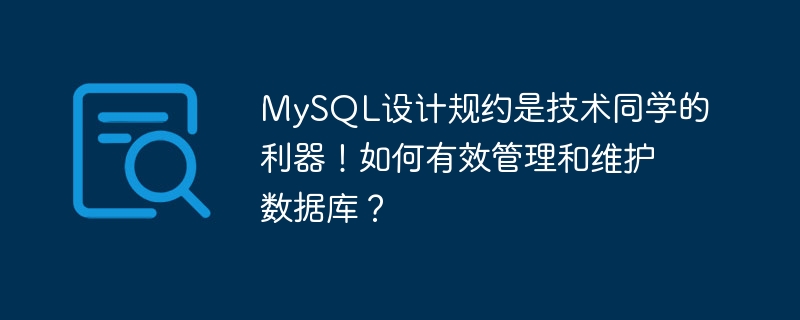 MySQL の設計規則は、技術系の学生にとって強力なツールです。データベースを効果的に管理および維持するにはどうすればよいでしょうか?