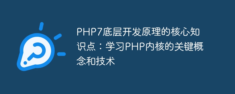 PHP7底层开发原理的核心知识点：学习PHP内核的关键概念和技术