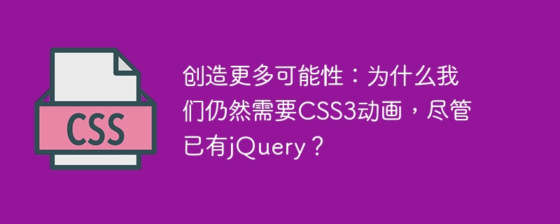 더 많은 가능성 만들기: jQuery가 있음에도 불구하고 CSS3 애니메이션이 여전히 필요한 이유는 무엇입니까?