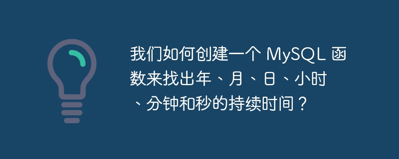 我们如何创建一个 MySQL 函数来找出年、月、日、小时、分钟和秒的持续时间？