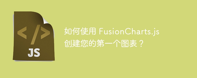 如何使用 FusionCharts.js 创建您的第一个图表？