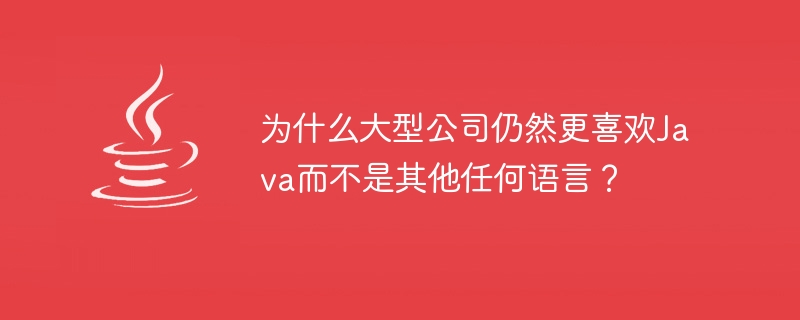 为什么大型公司仍然更喜欢Java而不是其他任何语言？