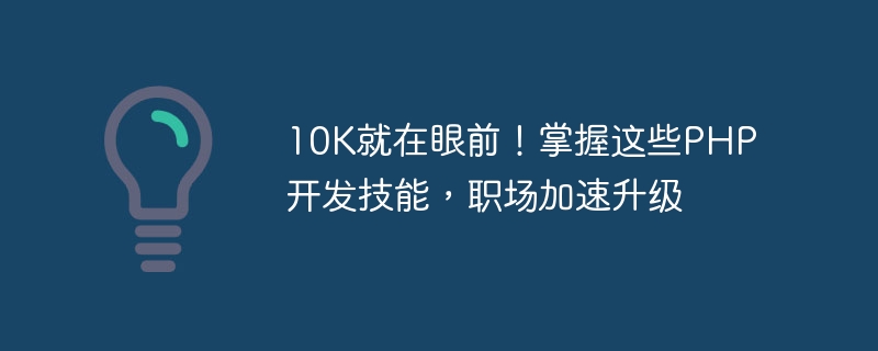 10K steht vor der Tür! Beherrschen Sie diese PHP-Entwicklungsfähigkeiten und beschleunigen Sie den beruflichen Aufstieg