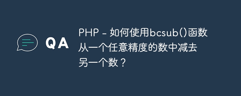 PHP - 如何使用bcsub()函数从一个任意精度的数中减去另一个数？