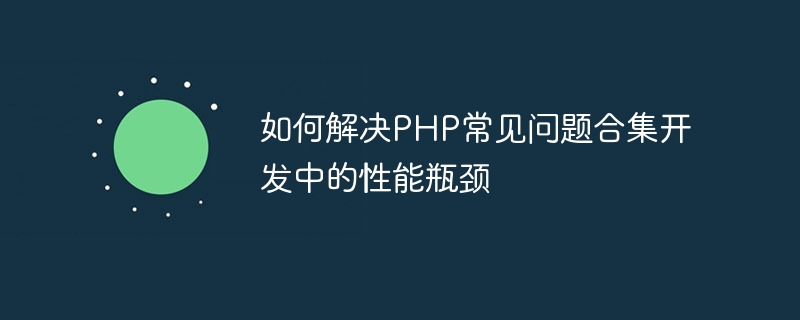 So beheben Sie Leistungsengpässe bei der PHP-FAQ-Entwicklung