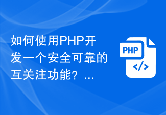 如何使用PHP开发一个安全可靠的互关注功能？