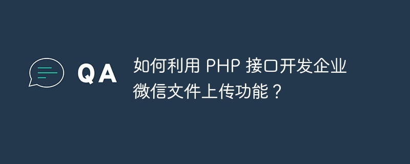 如何利用 PHP 接口开发企业微信文件上传功能？