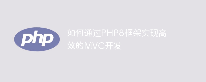 PHP8 프레임워크를 통해 효율적인 MVC 개발을 달성하는 방법