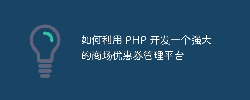 如何利用 PHP 开发一个强大的商场优惠券管理平台